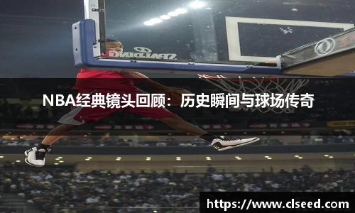NBA经典镜头回顾：历史瞬间与球场传奇