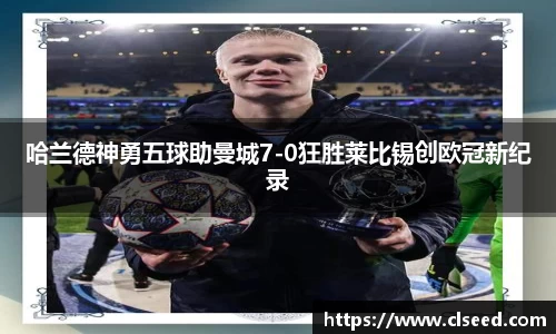 哈兰德神勇五球助曼城7-0狂胜莱比锡创欧冠新纪录