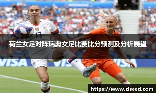 荷兰女足对阵瑞典女足比赛比分预测及分析展望