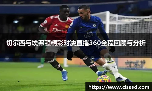 切尔西与埃弗顿精彩对决直播360全程回顾与分析