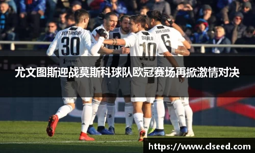 尤文图斯迎战莫斯科球队欧冠赛场再掀激情对决