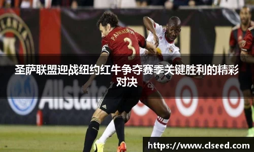 圣萨联盟迎战纽约红牛争夺赛季关键胜利的精彩对决