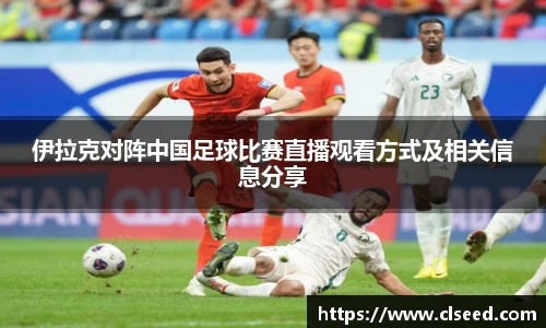 伊拉克对阵中国足球比赛直播观看方式及相关信息分享